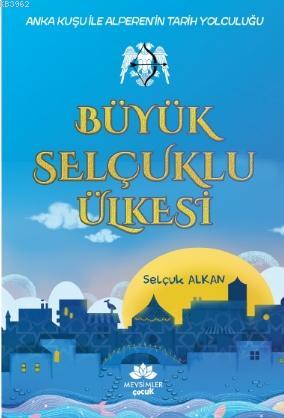 Büyük Selçuklu Ülkesi; Anka Kuşu ile Alperen'in Tarih Yolculuğu