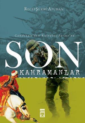 Çanakkale'den Kurtuluş Savaşı'na; Son Kahramanlar