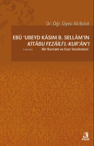 Ebû 'Ubeyd Kâsım B. Sellâm'ın Kı̇tâbu Fezâilı̇'l-Kur'ân'ı