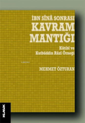 İbn Sina Sonrası Kavram Mantığı;Katibi ve Kutbüddin Razi Örneği