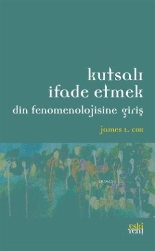 Kutsalı İfade Etmek; Din Fenomenolojisine Giriş